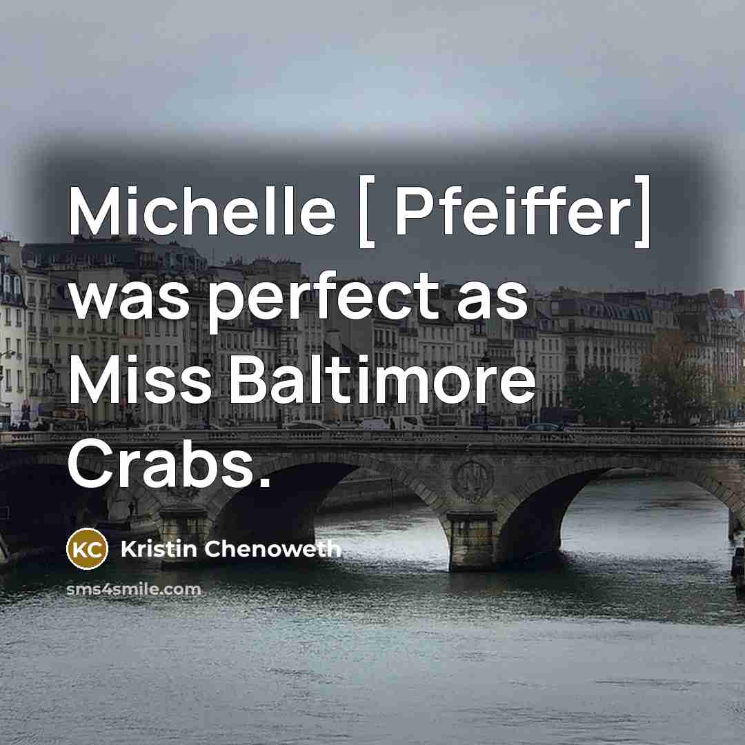 “Michelle [ Pfeiffer] was perfect as Miss Baltimore Crabs.” quote by Kristin Chenoweth