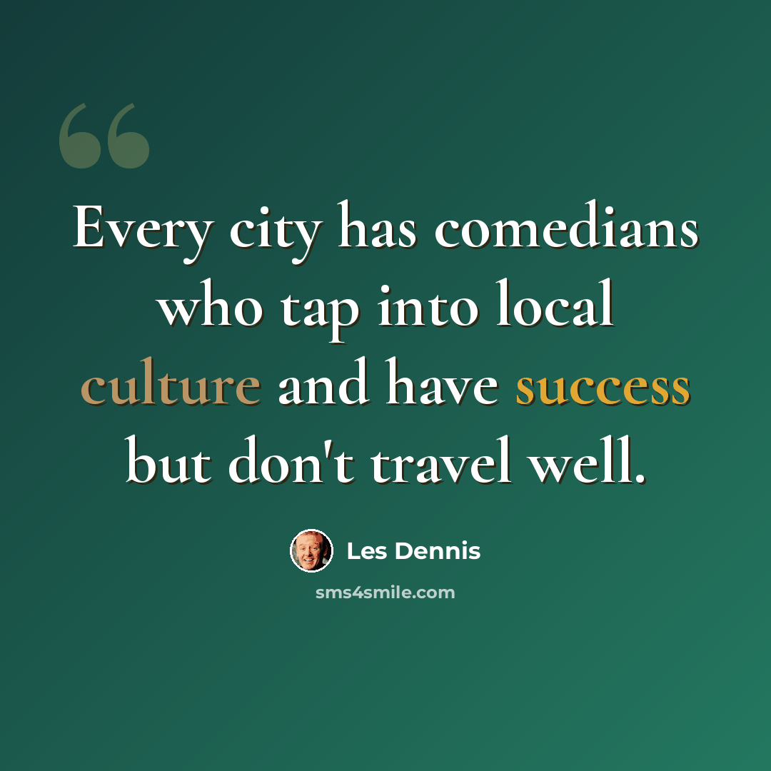 “Every city has comedians who tap into local culture and have success but don't travel well.” quote by Les Dennis