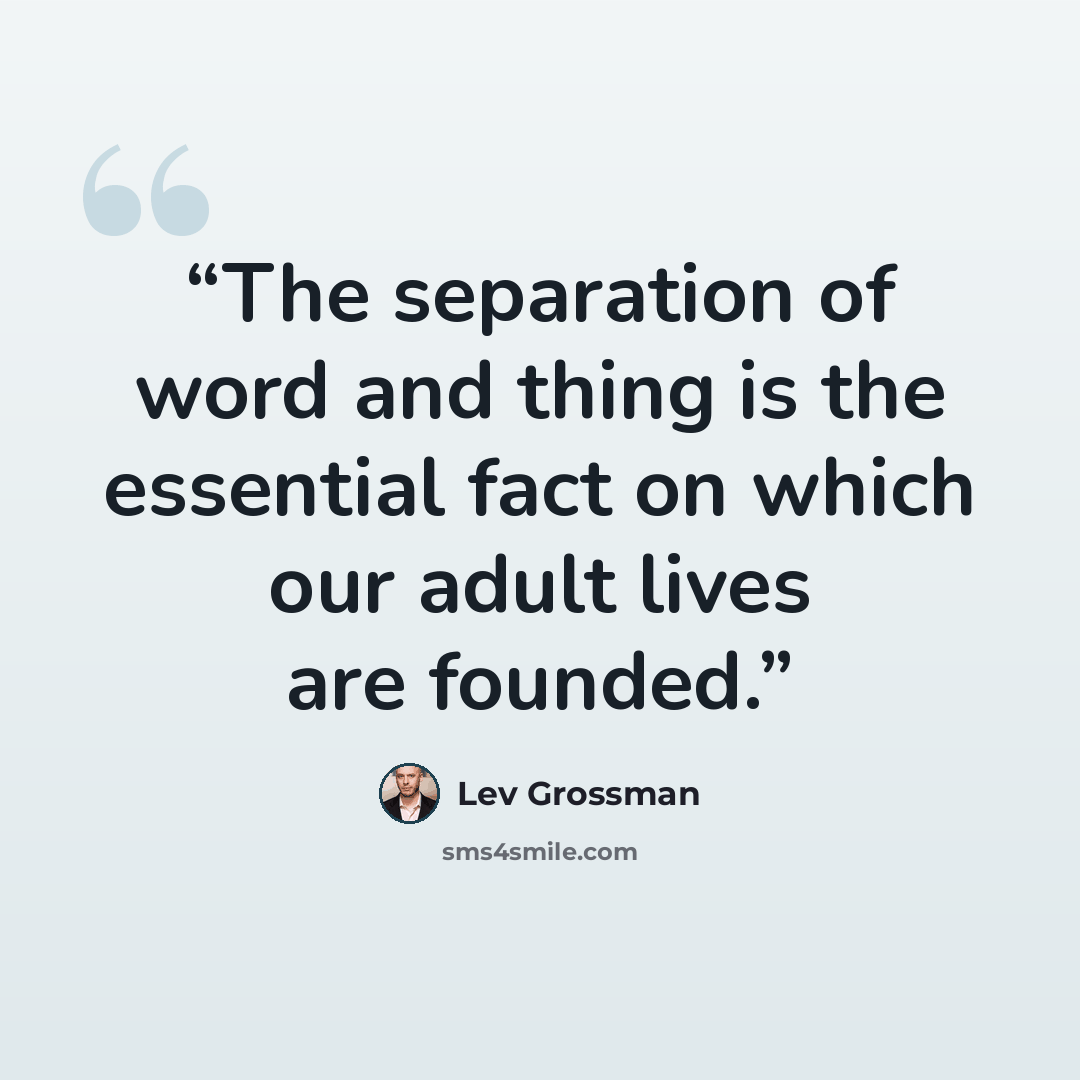 “The separation of word and thing is the essential fact on which our adult lives are founded.” quote by Lev Grossman