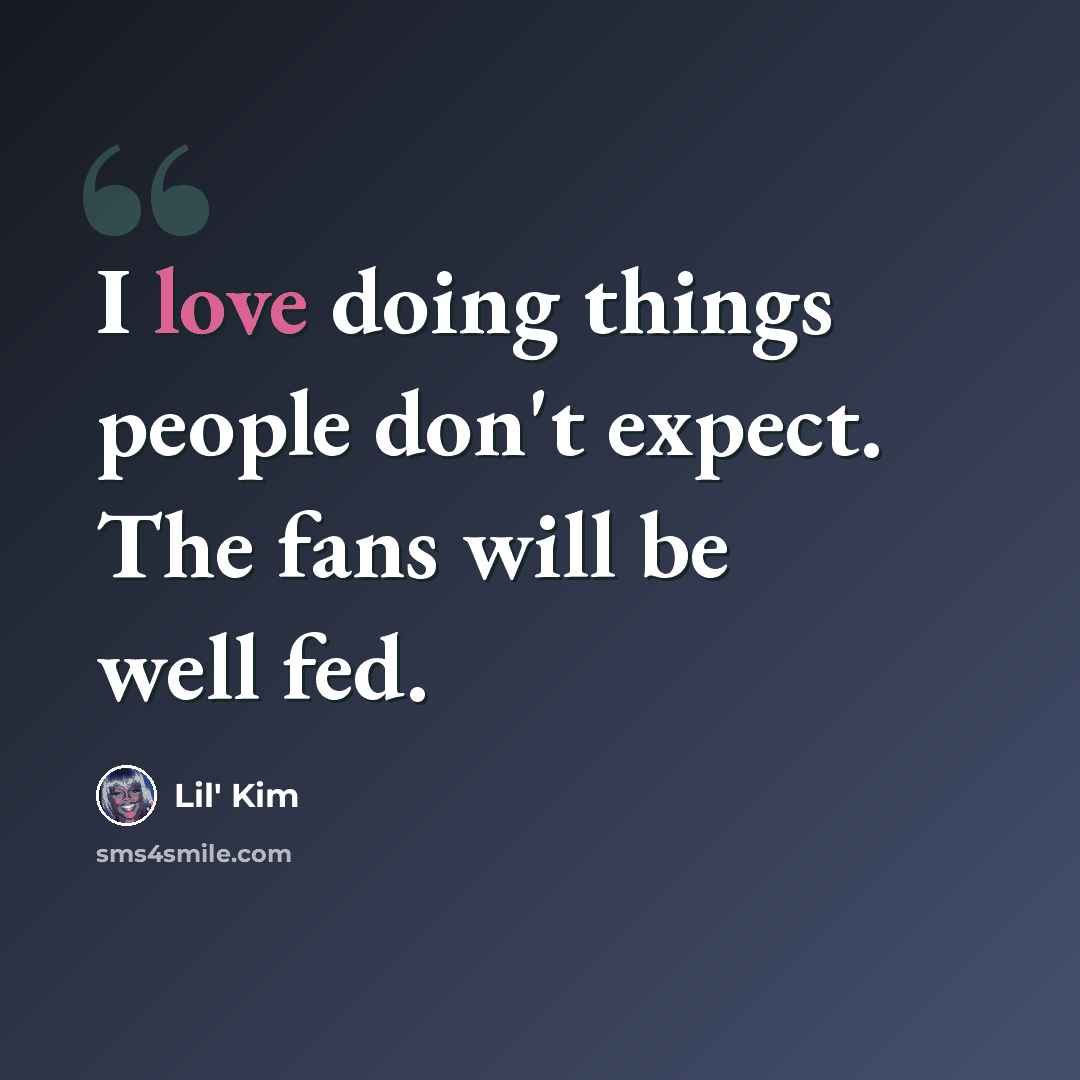 “I love doing things people don't expect. The fans will be well fed.” quote by Lil' Kim