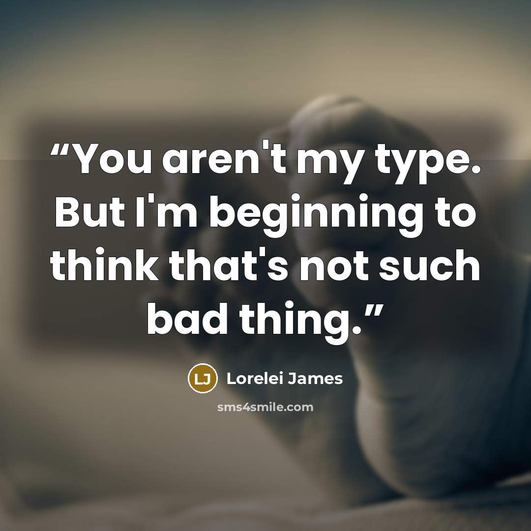 “You aren't my type. But I'm beginning to think that's not such bad thing.” quote by Lorelei James