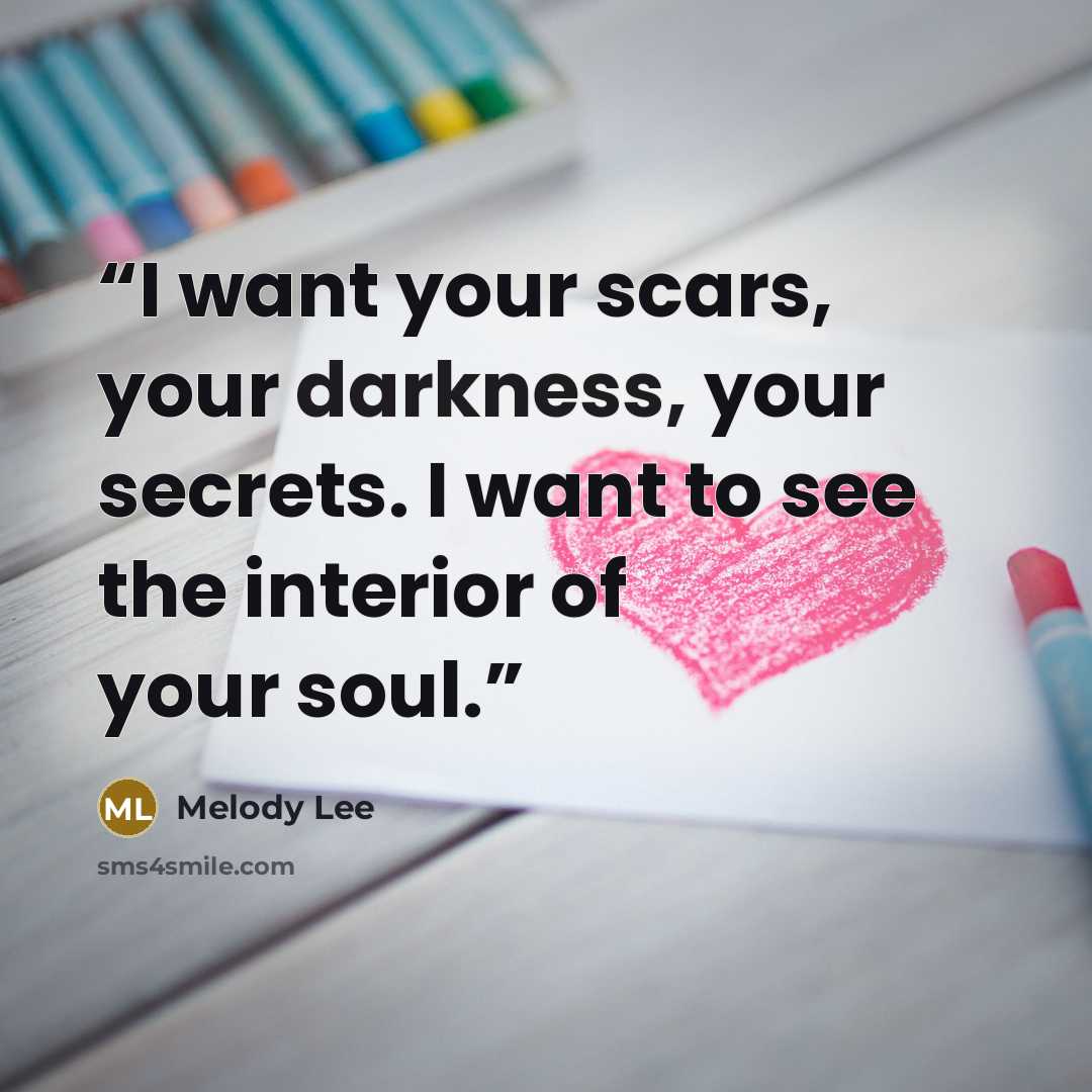 “I want your scars, your darkness, your secrets. I want to see the interior of your soul.” quote by Melody Lee