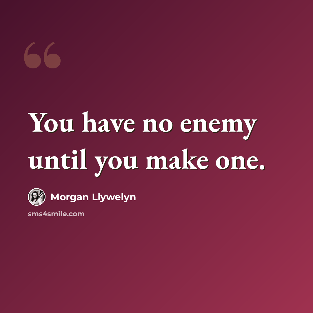 “You have no enemy until you make one.” quote by Morgan Llywelyn