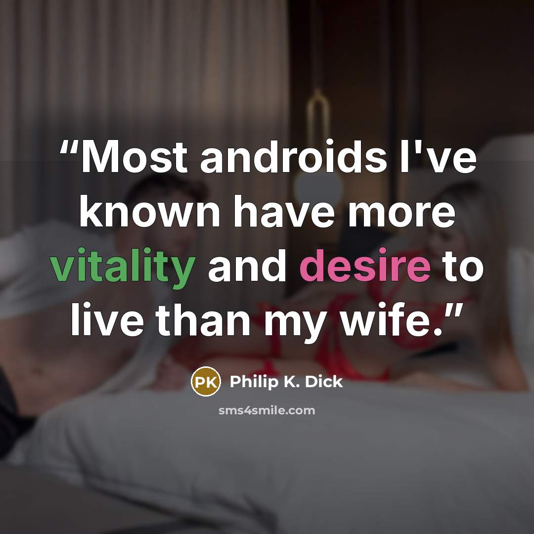 “Most androids I've known have more vitality and desire to live than my wife.” quote by Philip K. Dick