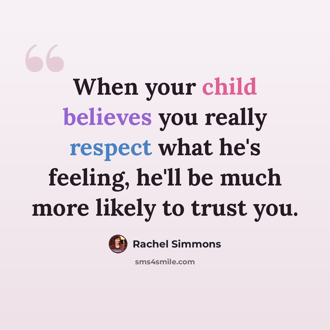 “When your child believes you really respect what he's feeling, he'll be much more likely to trust you.” quote by Rachel Simmons