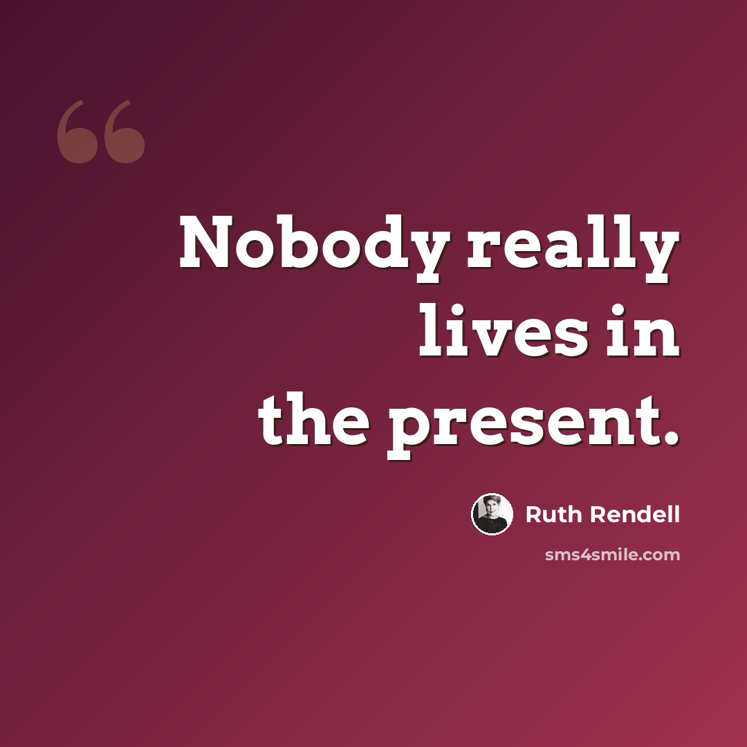 “Nobody really lives in the present.” quote by Ruth Rendell