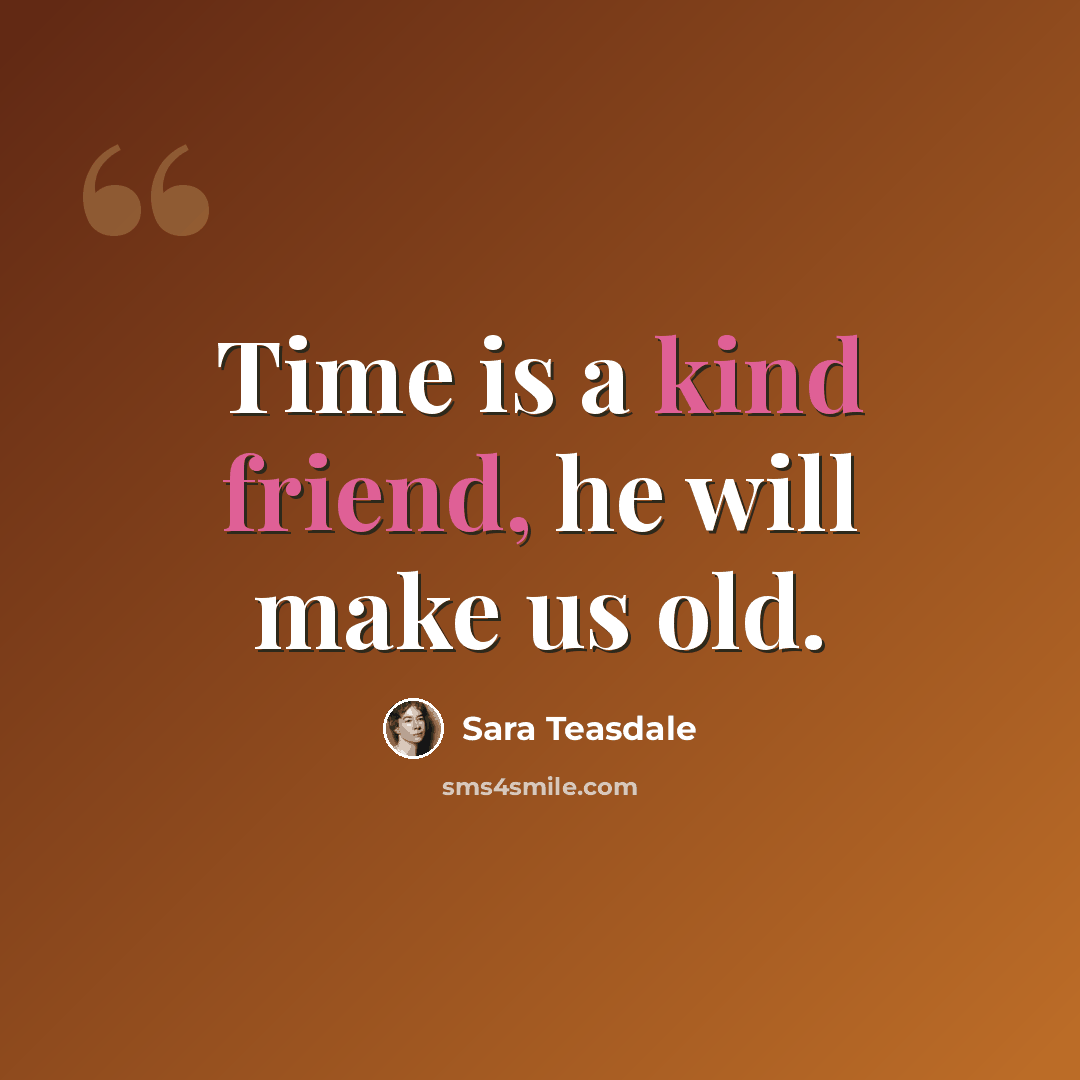 “Time is a kind friend, he will make us old.” quote by Sara Teasdale