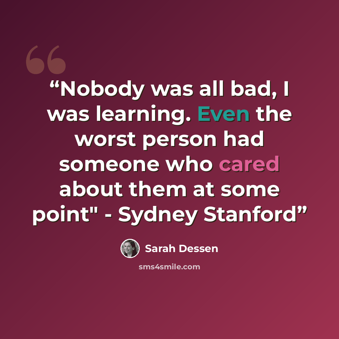 “Nobody was all bad, I was learning. Even the worst person had someone who cared about them at some point" - Sydney Stanford” quote by Sarah Dessen