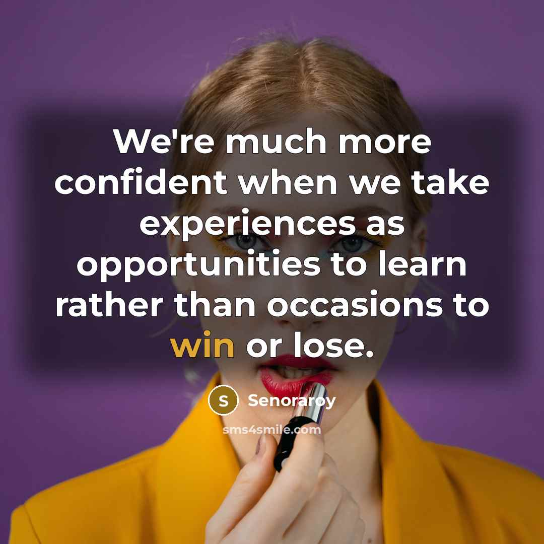 “We're much more confident when we take experiences as opportunities to learn rather than occasions to win or lose.” quote by Senoraroy