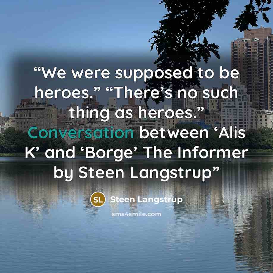 “We were supposed to be heroes.” “There’s no such thing as heroes.” Conversation between ‘Alis K’ and ‘Borge’ The Informer by Steen Langstrup” quote by Steen Langstrup