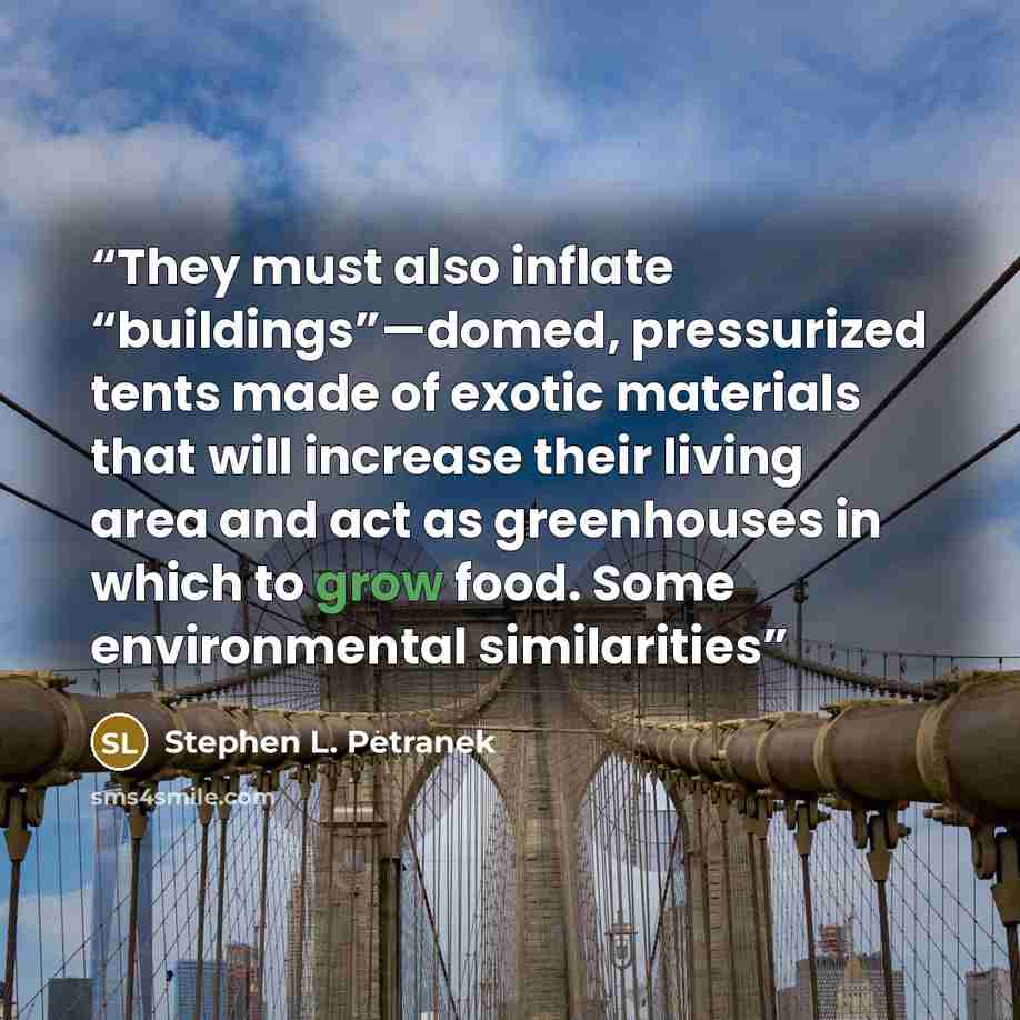 “They must also inflate “buildings”—domed, pressurized tents made of exotic materials that will increase their living area and act as greenhouses in which to grow food. Some environmental similarities” quote by Stephen L. Petranek