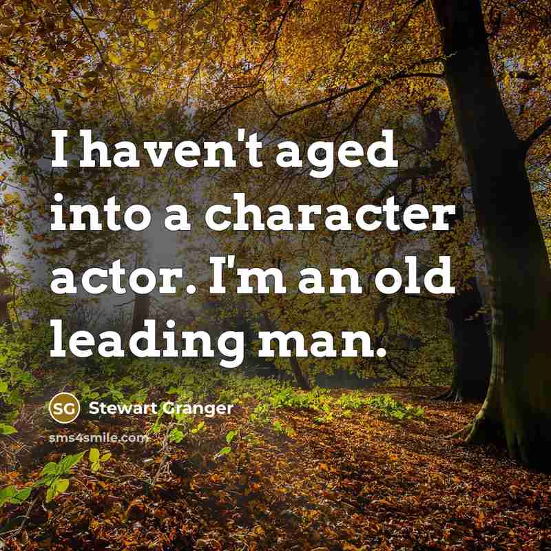 “I haven't aged into a character actor. I'm an old leading man.” quote by Stewart Granger