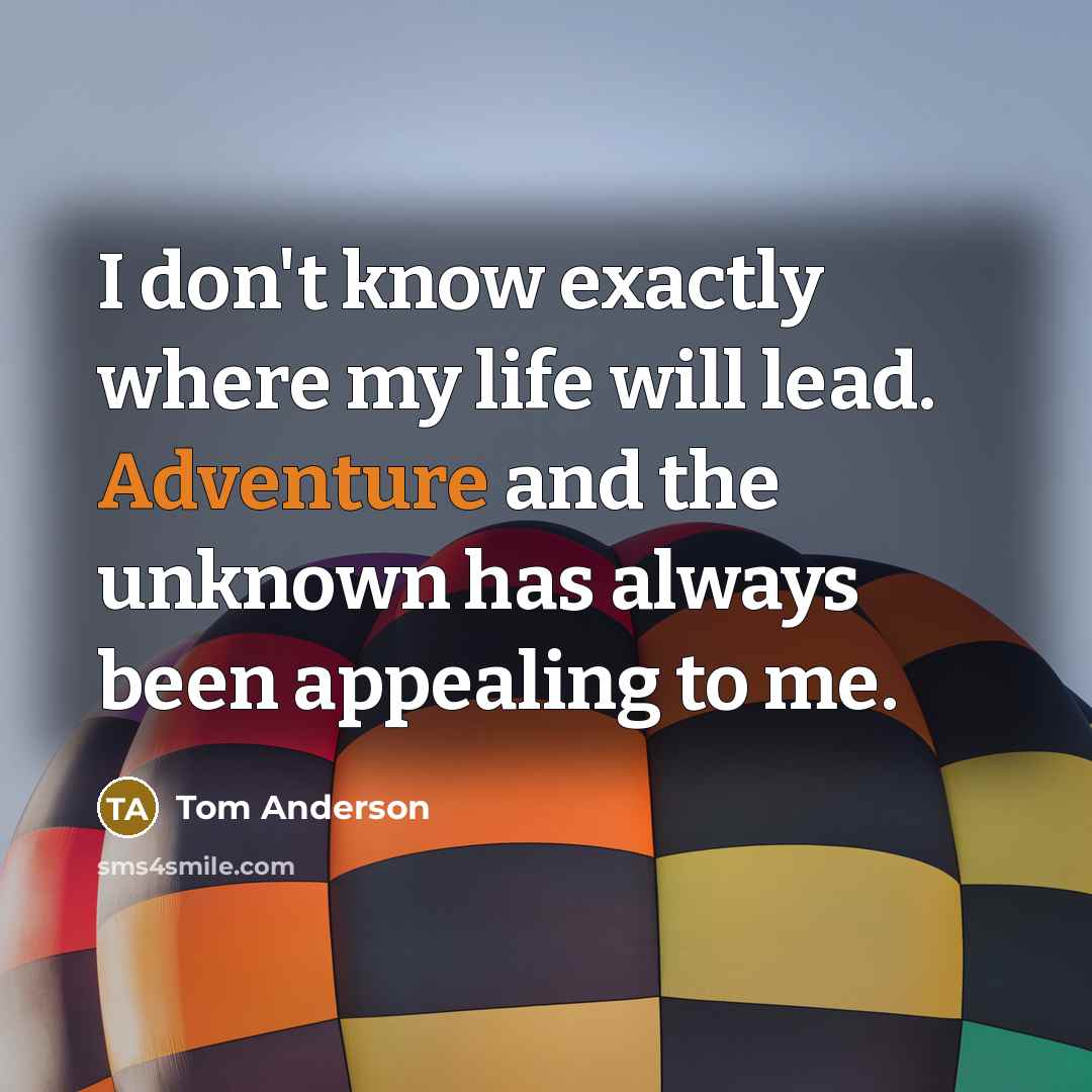 “I don't know exactly where my life will lead. Adventure and the unknown has always been appealing to me.” quote by Tom Anderson