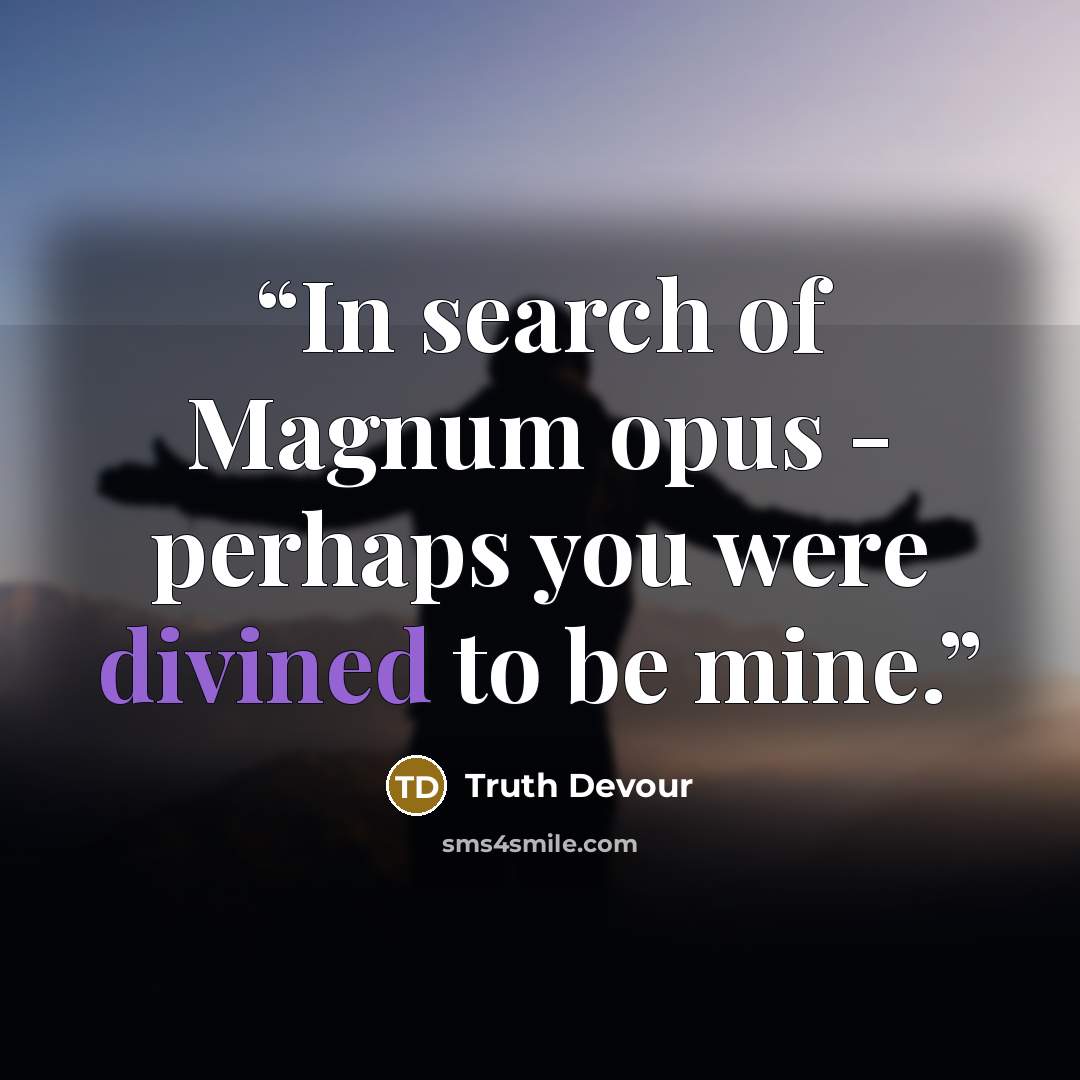 “In search of Magnum opus - perhaps you were divined to be mine.” quote by Truth Devour