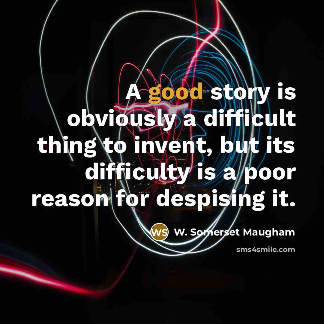 “A good story is obviously a difficult thing to invent, but its difficulty is a poor reason for despising it.” quote by W. Somerset Maugham