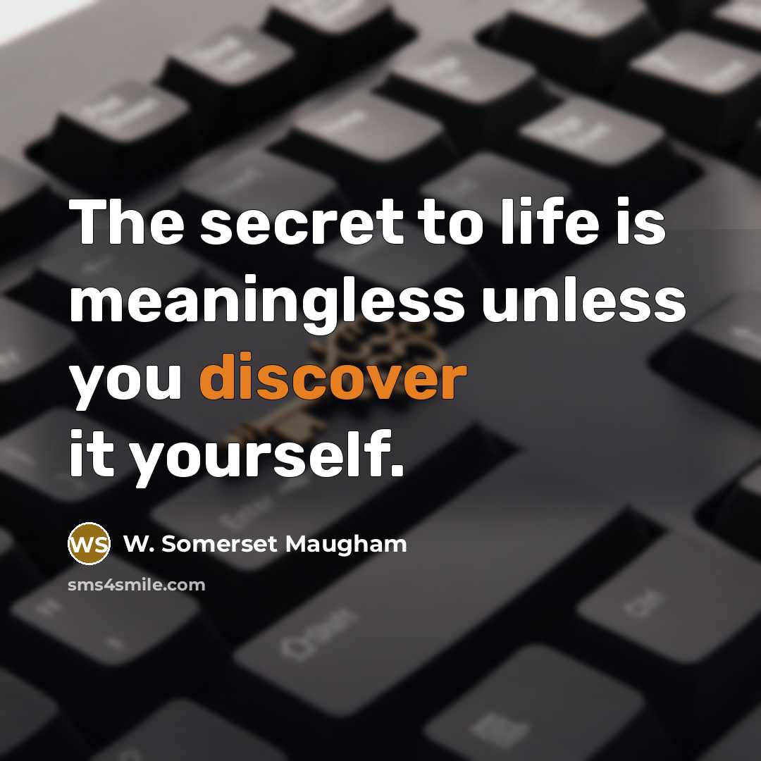 “The secret to life is meaningless unless you discover it yourself.” quote by W. Somerset Maugham
