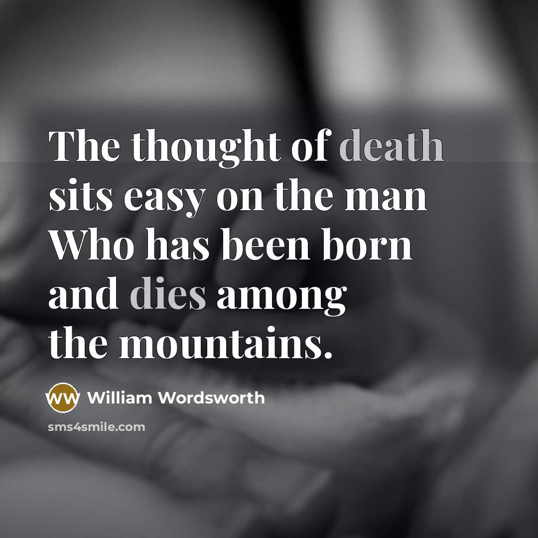 “The thought of death sits easy on the man Who has been born and dies among the mountains.” quote by William Wordsworth
