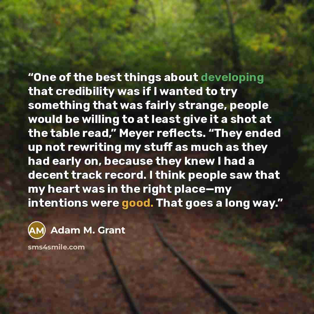 “One of the best things about developing that credibility was if I wanted to try something that was fairly strange, people would be willing to at least give it a shot at the table read,” Meyer reflects. “They ended up not rewriting my stuff as much as they had early on, because they knew I had a…” quote by Adam M. Grant