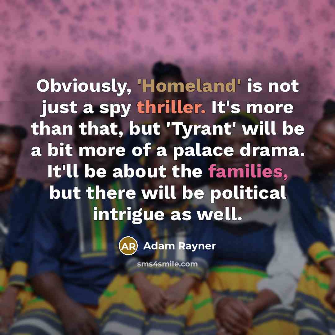 “Obviously, 'Homeland' is not just a spy thriller. It's more than that, but 'Tyrant' will be a bit more of a palace drama. It'll be about the families, but there will be political intrigue as well.” quote by Adam Rayner