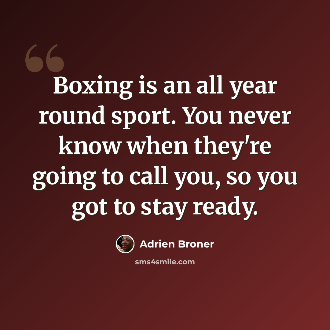 “Boxing is an all year round sport. You never know when they're going to call you, so you got to stay ready.” quote by Adrien Broner
