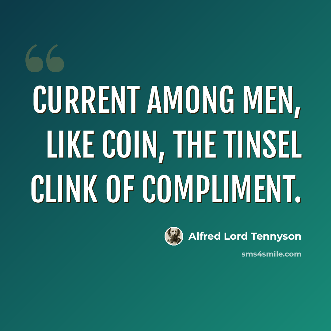 “Current among men, Like coin, the tinsel clink of compliment.” quote by Alfred Lord Tennyson