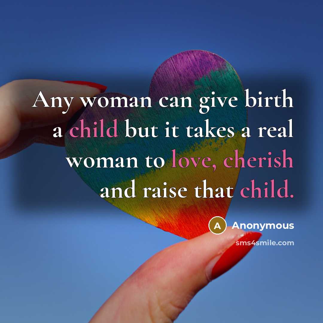 “Any woman can give birth a child but it takes a real woman to love, cherish and raise that child.” quote by Anonymous