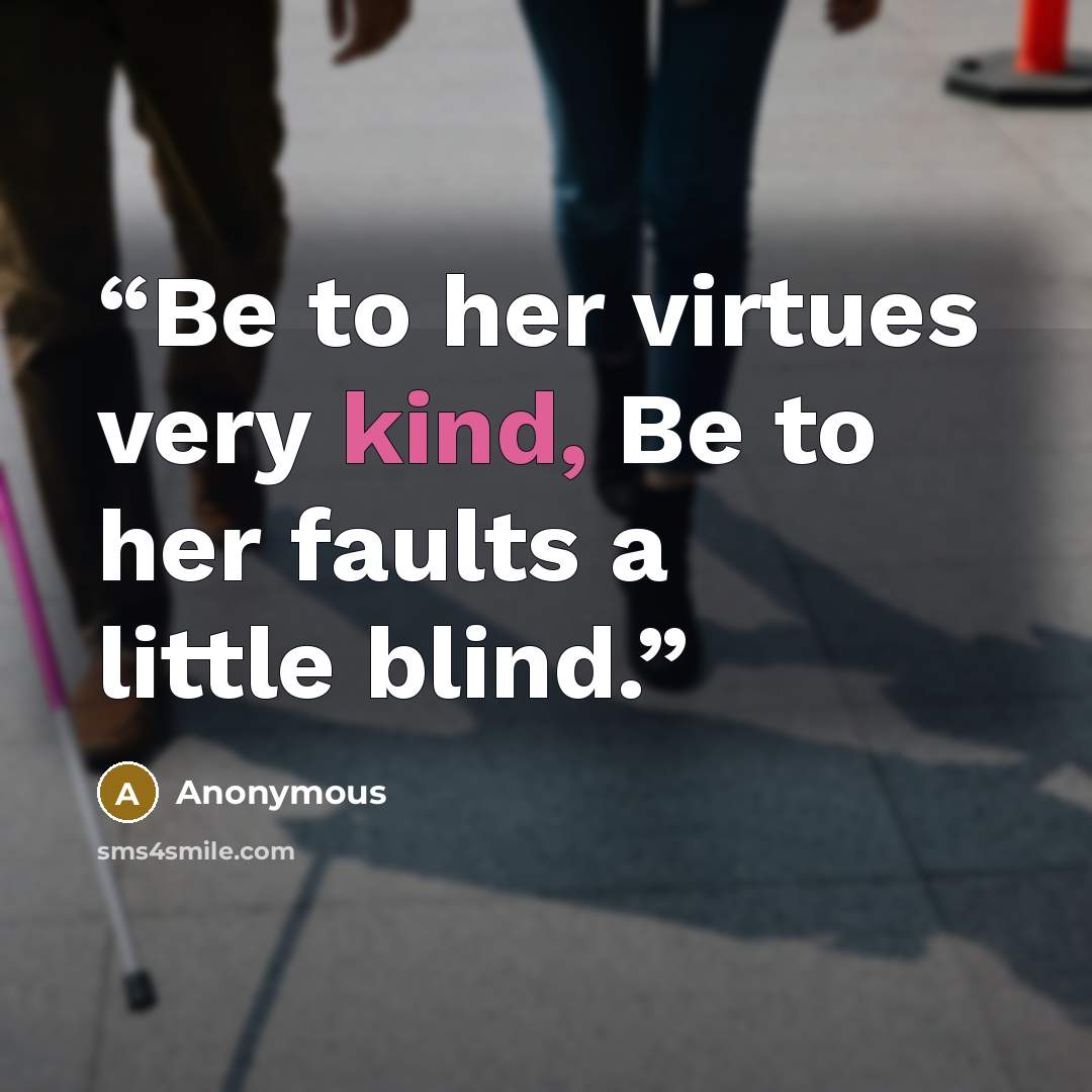 “Be to her virtues very kind, Be to her faults a little blind.” quote by Anonymous