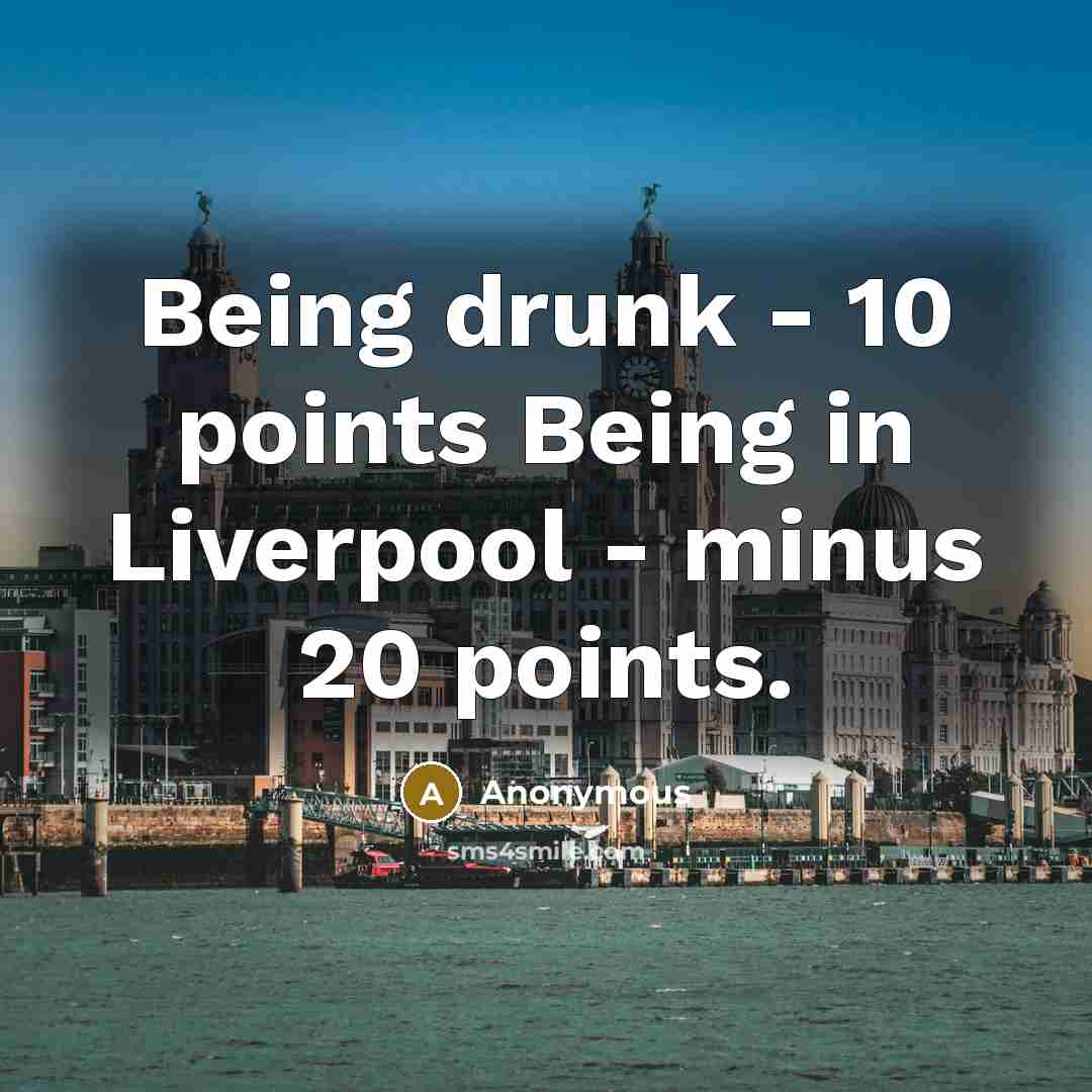 “Being drunk - 10 points Being in Liverpool - minus 20 points.” quote by Anonymous