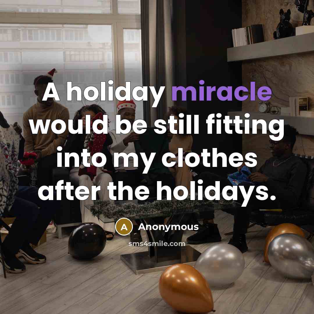 “A holiday miracle would be still fitting into my clothes after the holidays.” quote by Anonymous