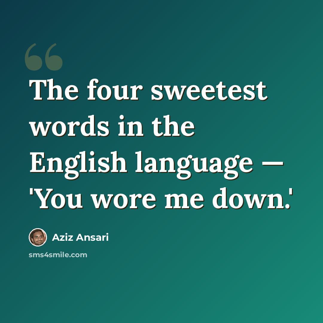 “The four sweetest words in the English language — 'You wore me down.'” quote by Aziz Ansari