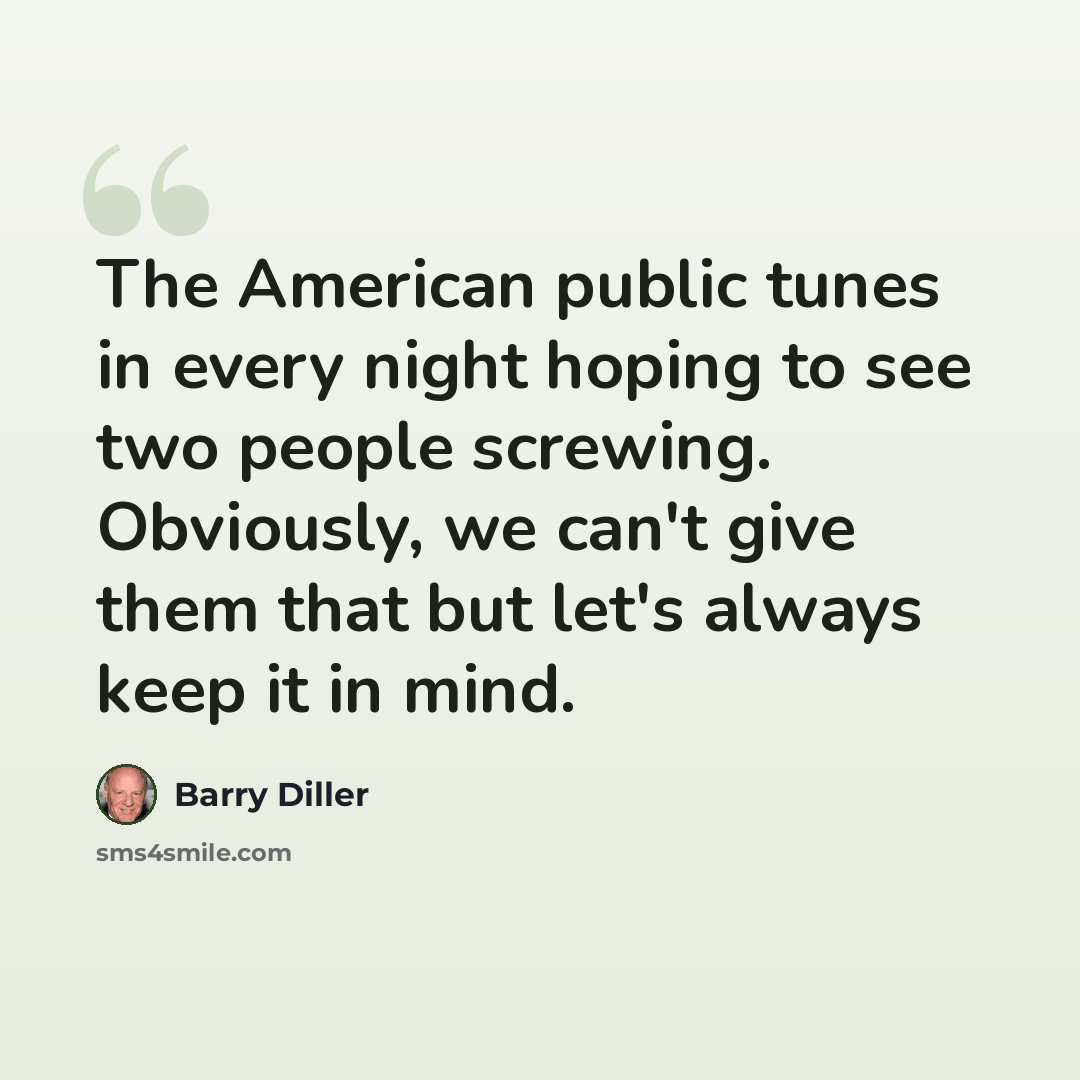 “The American public tunes in every night hoping to see two people screwing. Obviously, we can't give them that but let's always keep it in mind.” quote by Barry Diller