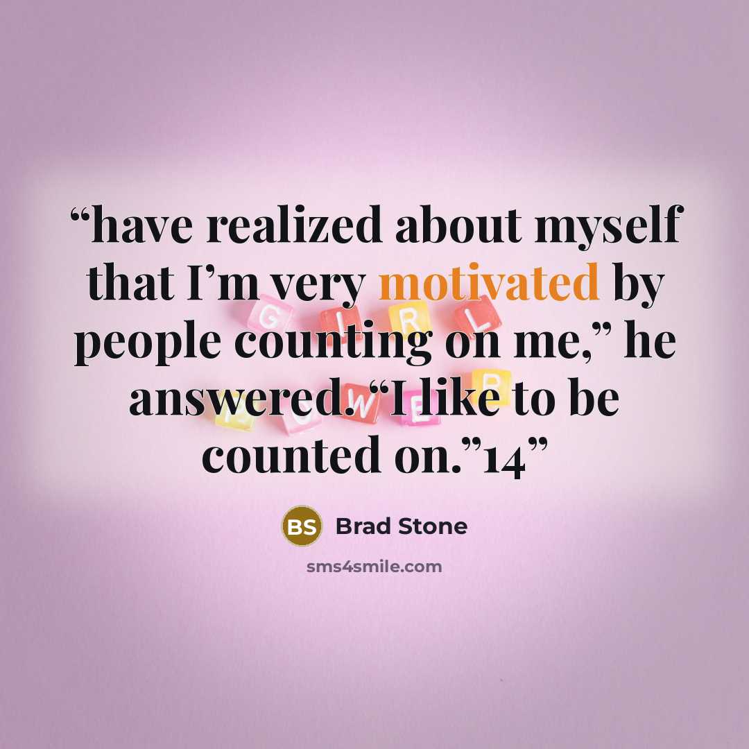 “have realized about myself that I’m very motivated by people counting on me,” he answered. “I like to be counted on.”14” quote by Brad Stone