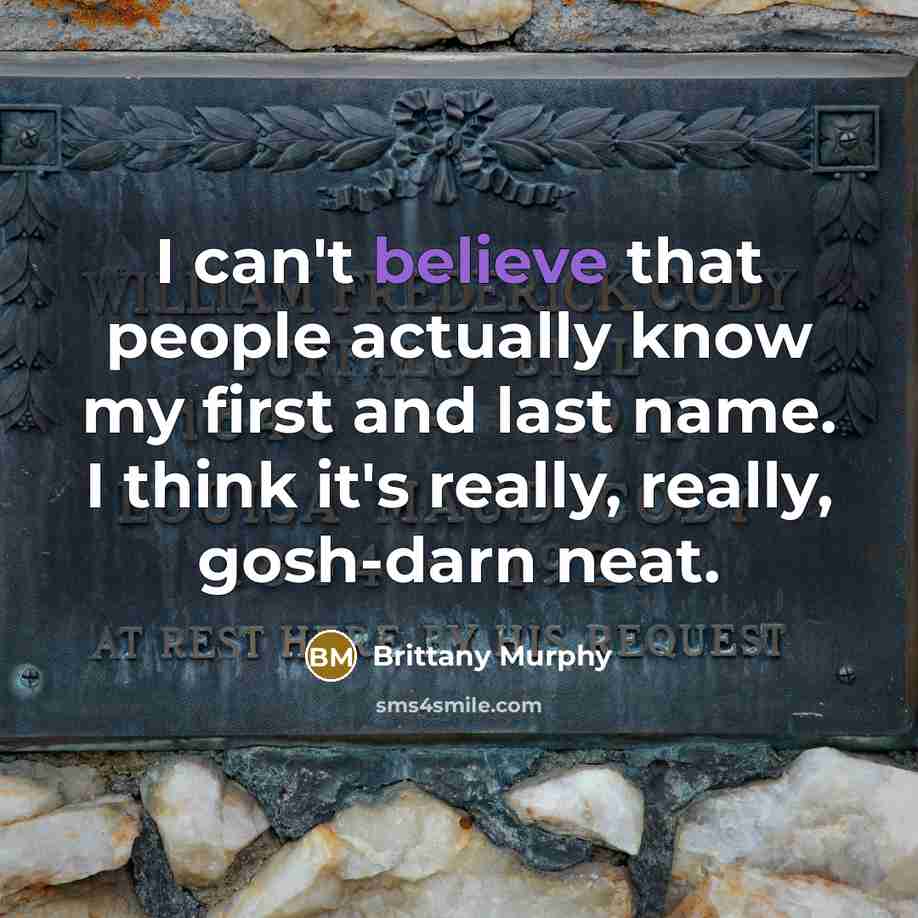 “I can't believe that people actually know my first and last name. I think it's really, really, gosh-darn neat.” quote by Brittany Murphy