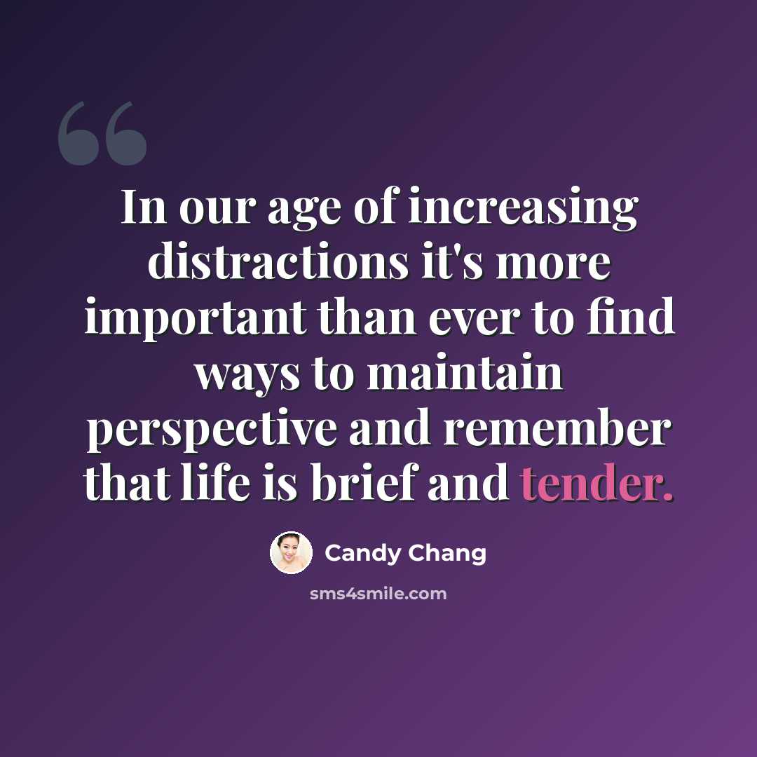 “In our age of increasing distractions it's more important than ever to find ways to maintain perspective and remember that life is brief and tender.” quote by Candy Chang