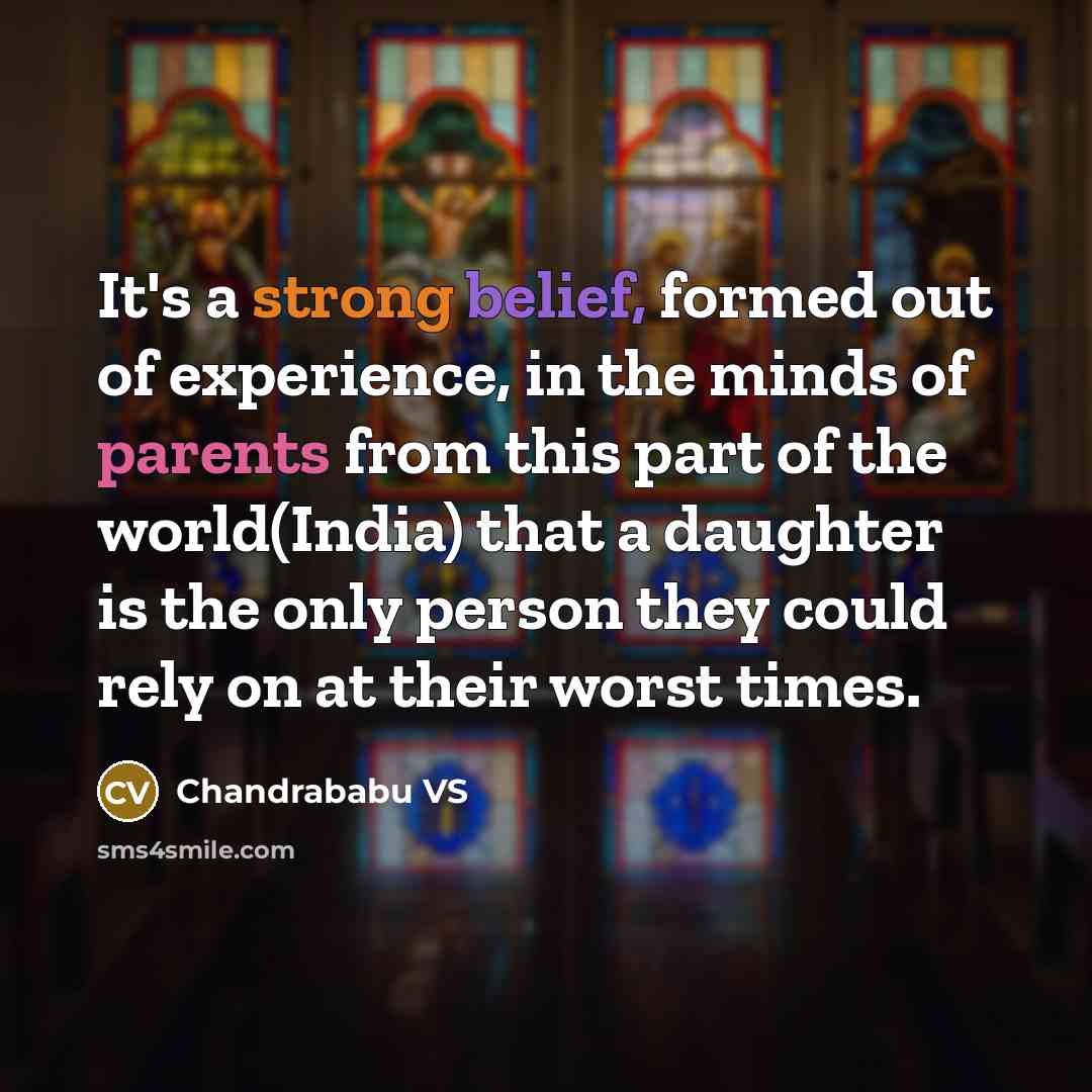“It's a strong belief, formed out of experience, in the minds of parents from this part of the world(India) that a daughter is the only person they could rely on at their worst times.” quote by Chandrababu VS