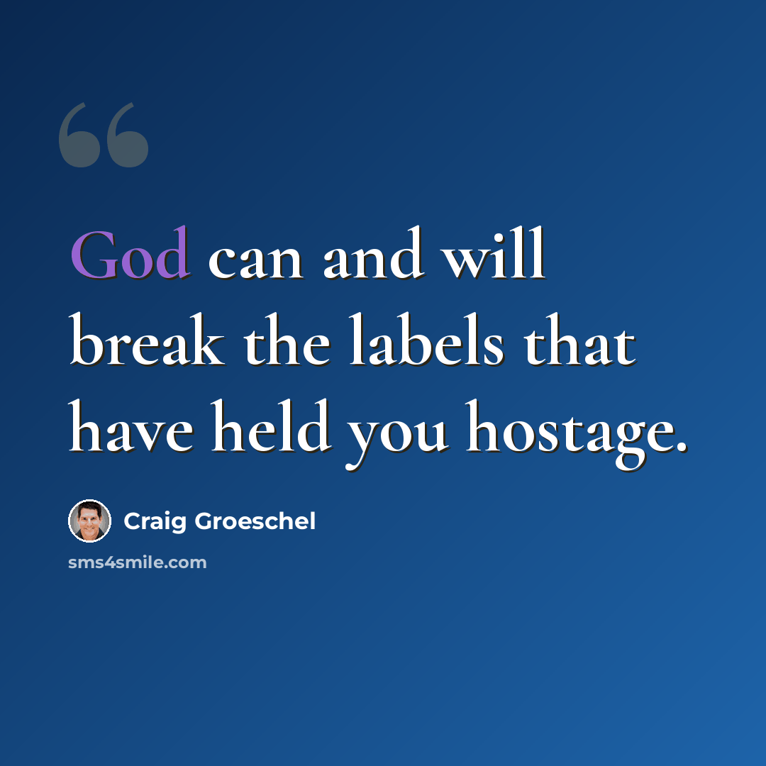 “God can and will break the labels that have held you hostage.” quote by Craig Groeschel