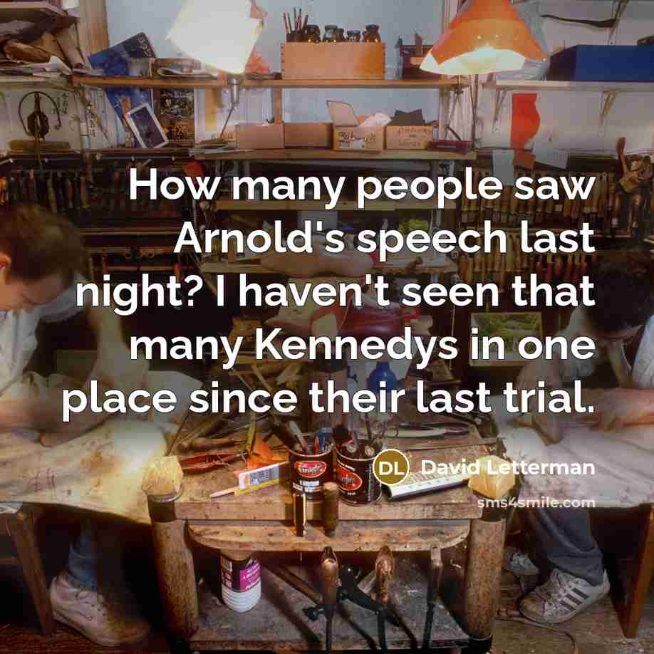 “How many people saw Arnold's speech last night? I haven't seen that many Kennedys in one place since their last trial.” quote by David Letterman