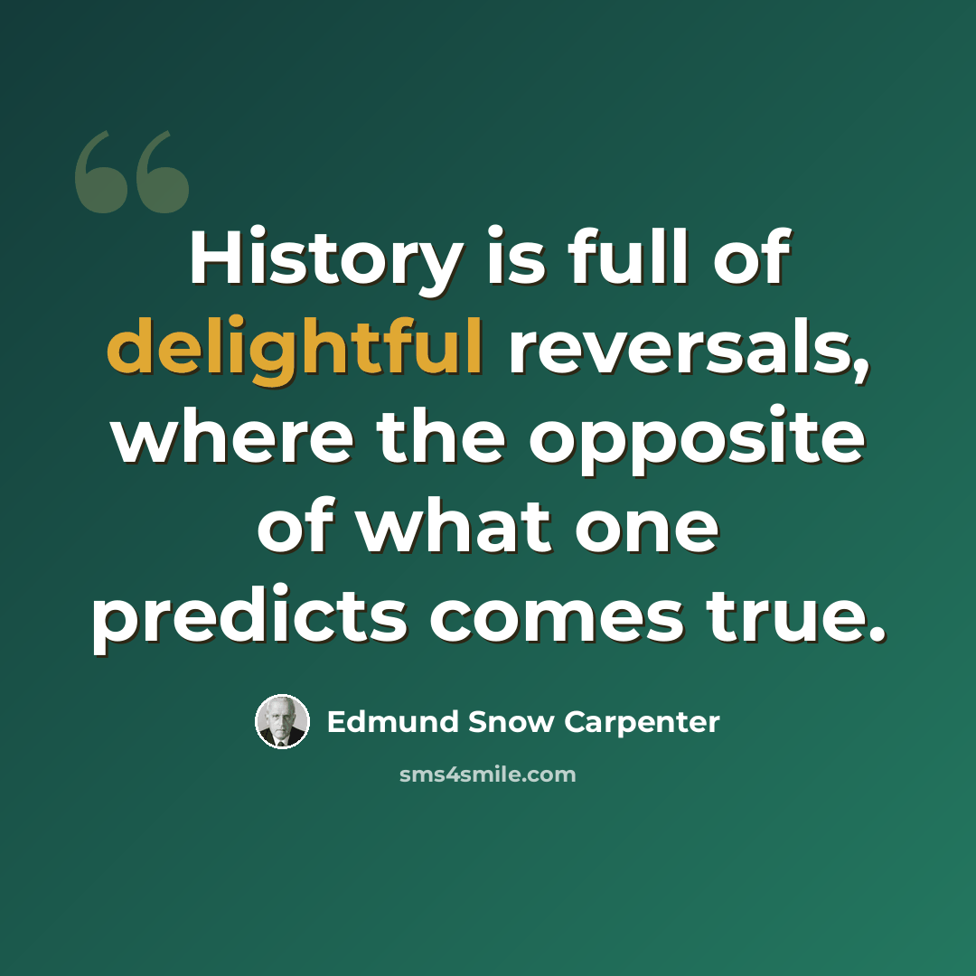“History is full of delightful reversals, where the opposite of what one predicts comes true.” quote by Edmund Snow Carpenter