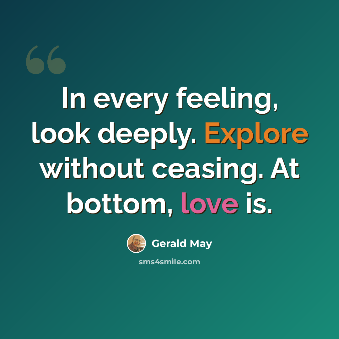 “In every feeling, look deeply. Explore without ceasing. At bottom, love is.” quote by Gerald May