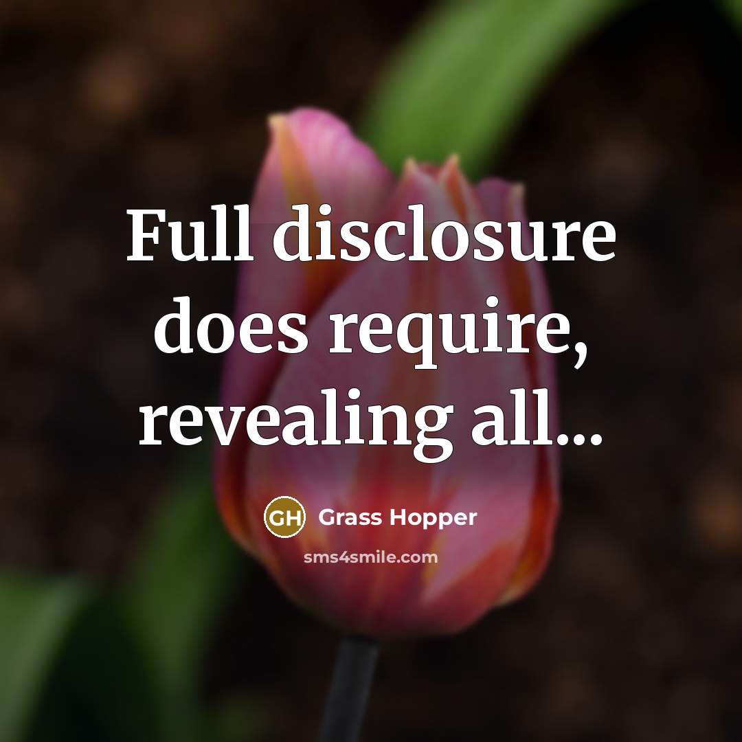 “Full disclosure does require, revealing all...” quote by Grass Hopper