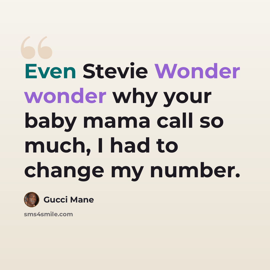 “Even Stevie Wonder wonder why your baby mama call so much, I had to change my number.” quote by Gucci Mane