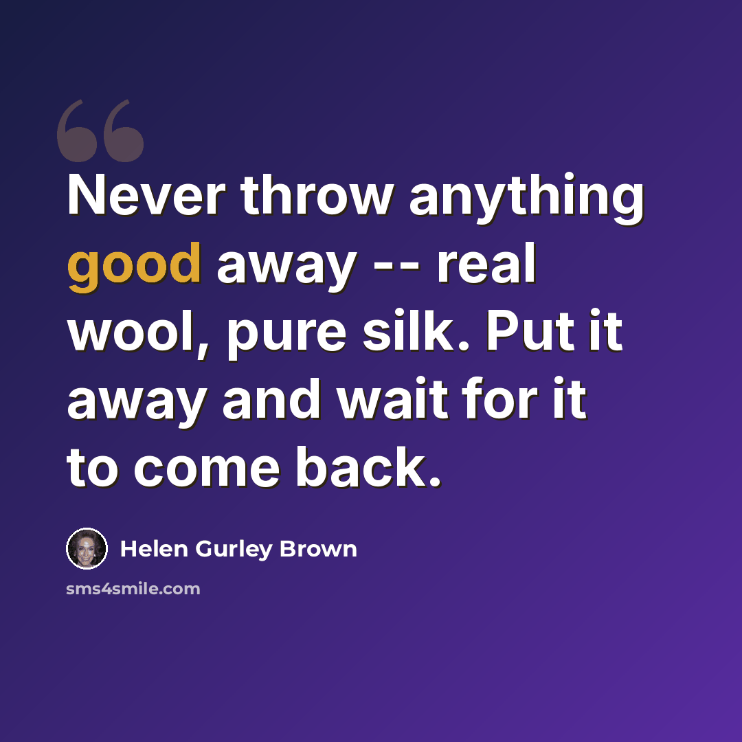 “Never throw anything good away -- real wool, pure silk. Put it away and wait for it to come back.” quote by Helen Gurley Brown