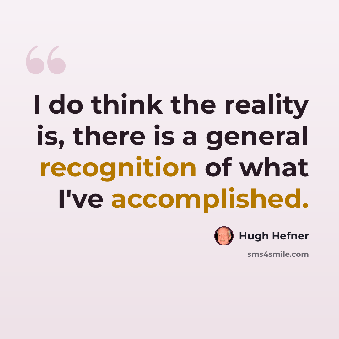 “I do think the reality is, there is a general recognition of what I've accomplished.” quote by Hugh Hefner