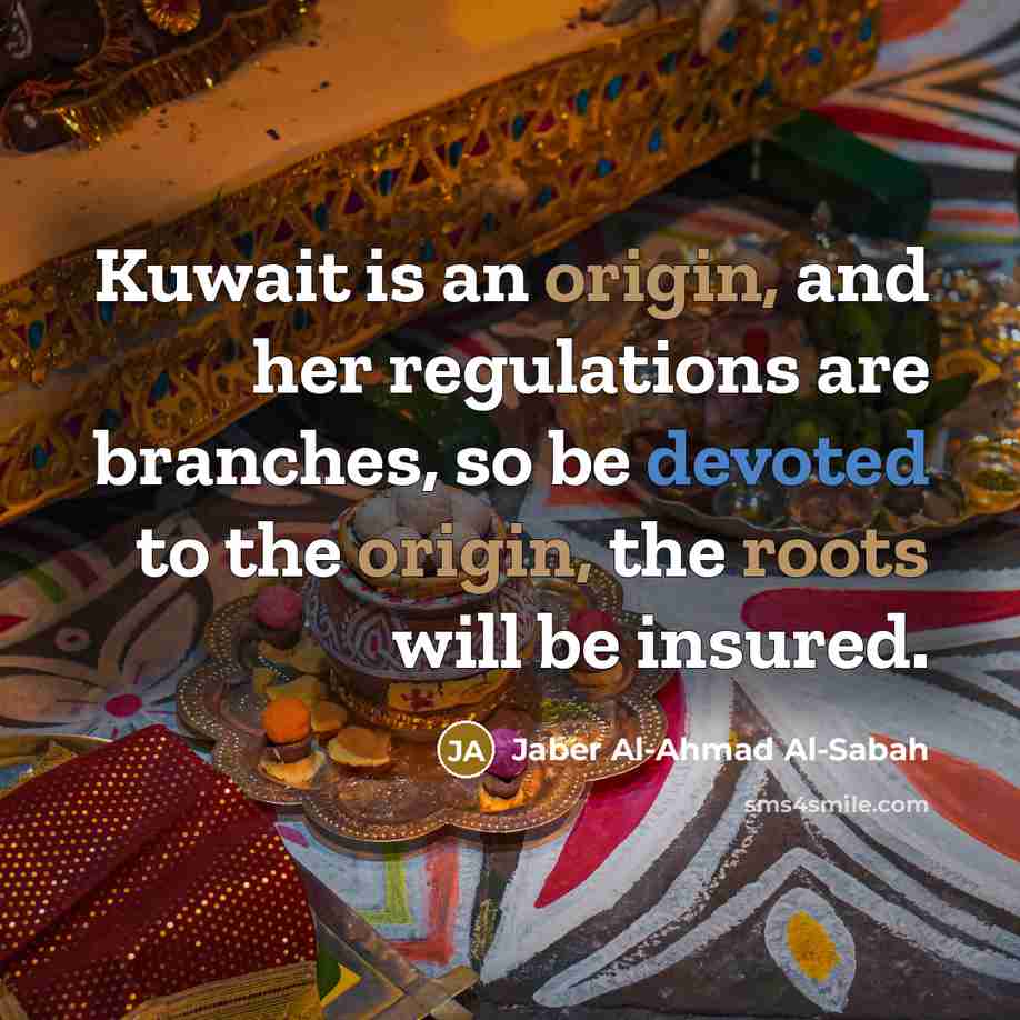 “Kuwait is an origin, and her regulations are branches, so be devoted to the origin, the roots will be insured.” quote by Jaber Al-Ahmad Al-Sabah
