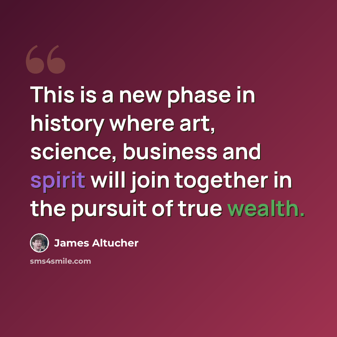 “This is a new phase in history where art, science, business and spirit will join together in the pursuit of true wealth.” quote by James Altucher