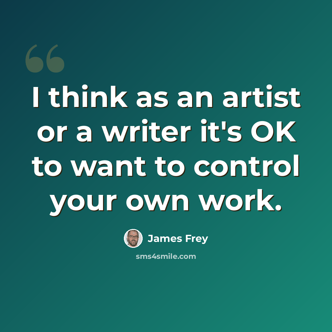 “I think as an artist or a writer it's OK to want to control your own work.” quote by James Frey
