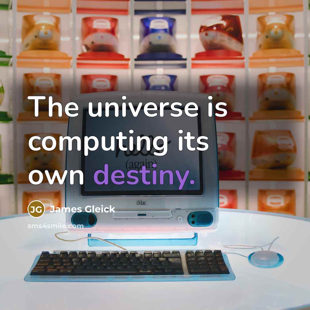 “The universe is computing its own destiny.” quote by James Gleick