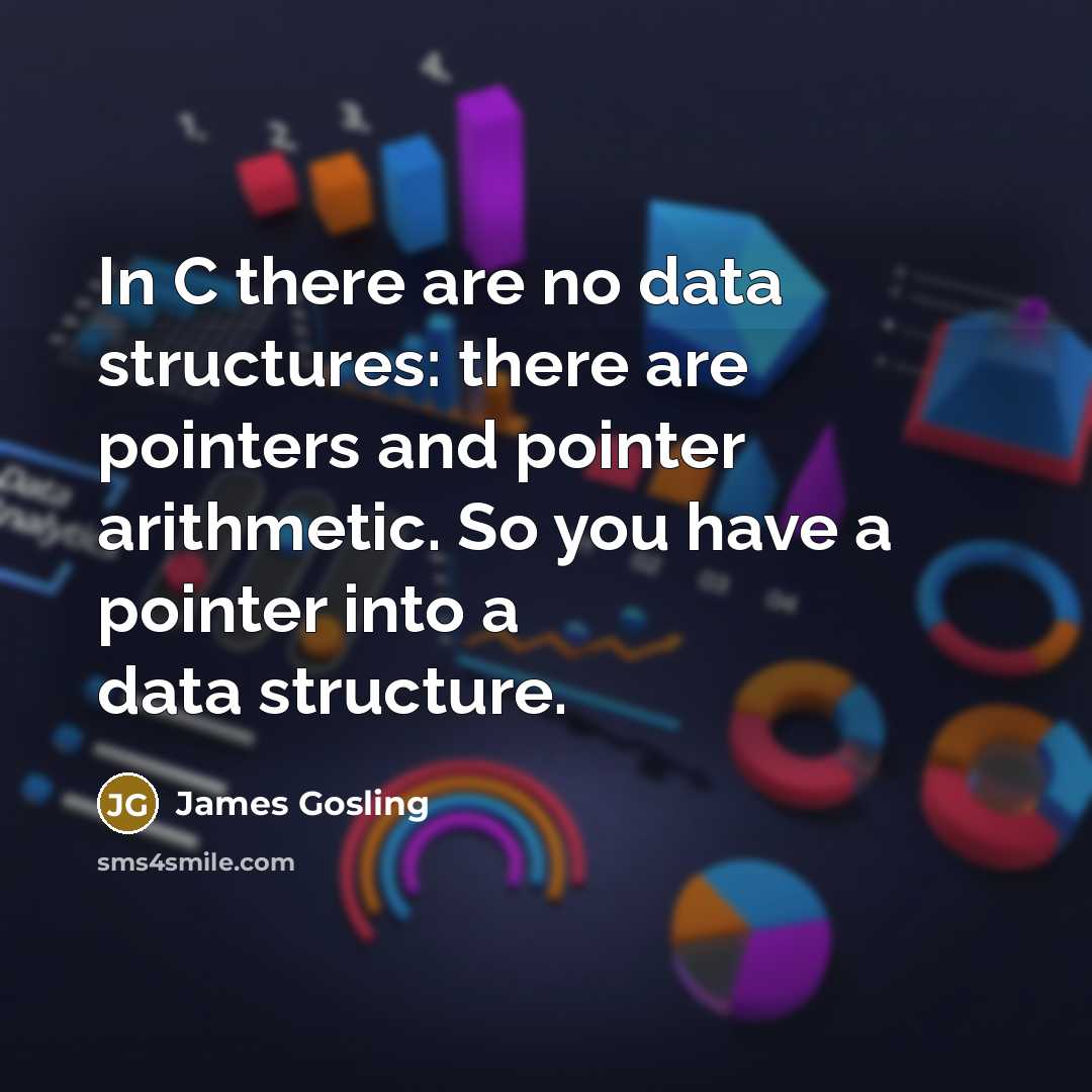 “In C there are no data structures: there are pointers and pointer arithmetic. So you have a pointer into a data structure.” quote by James Gosling