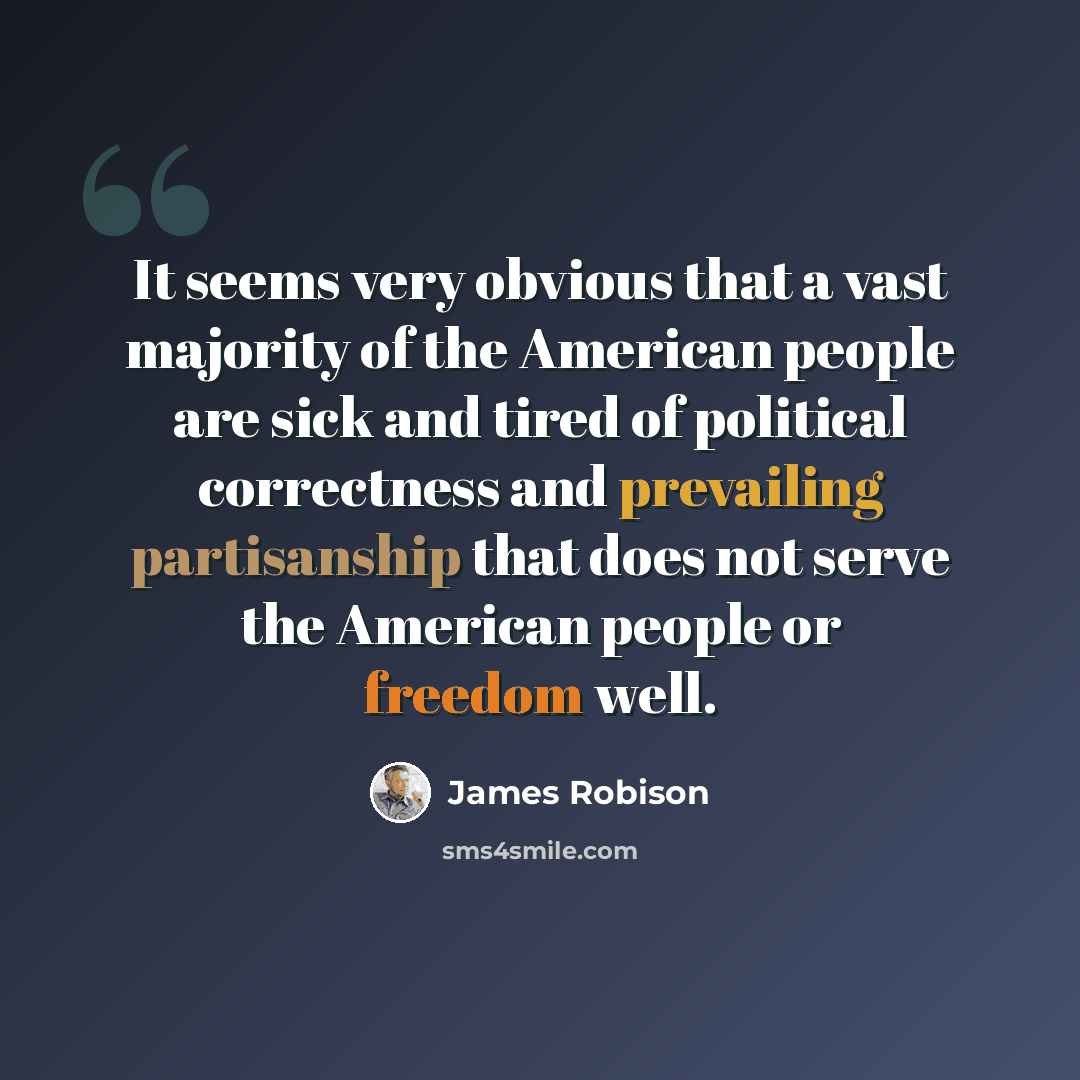 “It seems very obvious that a vast majority of the American people are sick and tired of political correctness and prevailing partisanship that does not serve the American people or freedom well.” quote by James Robison