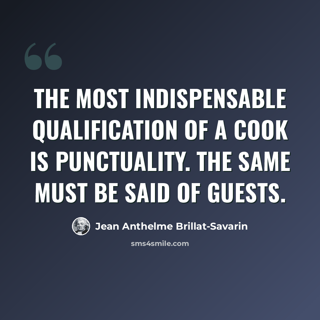“The most indispensable qualification of a cook is punctuality. The same must be said of guests.” quote by Jean Anthelme Brillat-Savarin